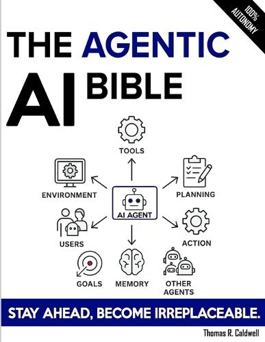 The Agentic AI Bible: The Complete and Up-to-Date Guide to Design, Develop, and Scale Goal-Driven, LLM-Powered Agents that Think, Execute and Evolve
