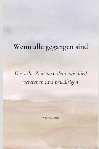 Wenn alle gegangen sind: Die stille Zeit nach dem Abschied verstehen und bewältigen