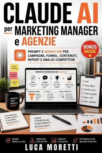 CLAUDE AI per Marketing Manager e Agenzie: Prompt e workflow per campagne, funnel, contenuti, report e analisi competitor