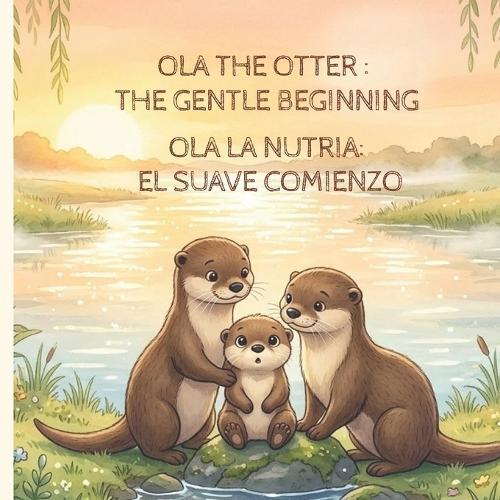 Ola La Nutria: EL SUAVE COMIENZO OLA THE OTTER: THE GENTLE BEGINNING English & Spanish Bilingual Edition Baby Bedtime Stories for 0-3 Months Bilingual Bedtime Story Books for Baby