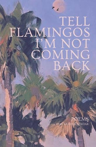 Tell Flamingos I'm Not Coming Back: Poems of Love, Freedom, and Cinematic Nostalgia