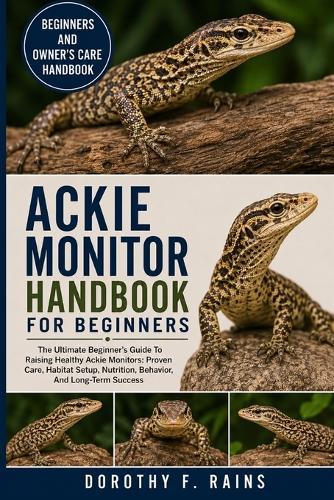 Ackie Monitor Handbook for Beginners: The Ultimate Beginner's Guide To Raising Healthy Ackie Monitors: Proven Care, Habitat Setup, Nutrition, Behavior, And Long-Term Success