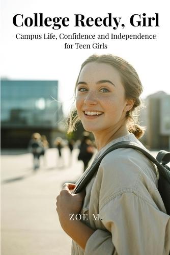 College Ready, Girl: Campus Life, Confidence & Independence for Teen Girls