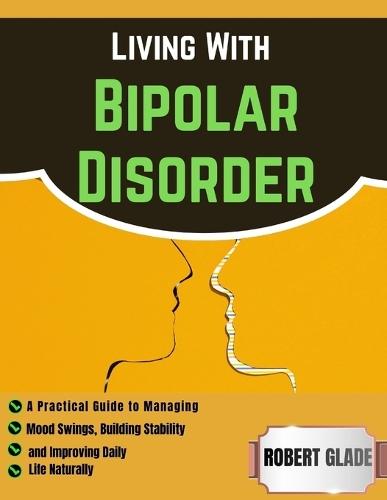 Living With Bipolar Disorder: A Practical Guide to Managing Mood Swings, Building Stability, and Improving Daily Life Naturally
