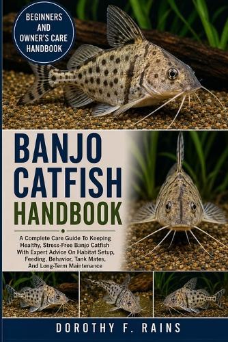 Banjo Catfish Handbook: A Complete Care Guide To Keeping Healthy, Stress-Free Banjo Catfish With Expert Advice On Habitat Setup, Feeding, Behavior, Tank Mates, And Long-Term Maintenance
