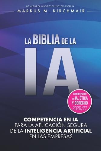 La Biblia de la Ia: Competencia en IA para la aplicación segura de la Inteligencia Artificial en las empresas: La obra de referencia definitiva sobre IA en su nueva edición para 2026/27