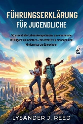 Führungserklärung Für Jugendliche: 50 essentielle Lebenskompetenzen, um emotionale Intelligenz zu meistern, Zeit effektiv zu managen und Hindernisse zu überwinden