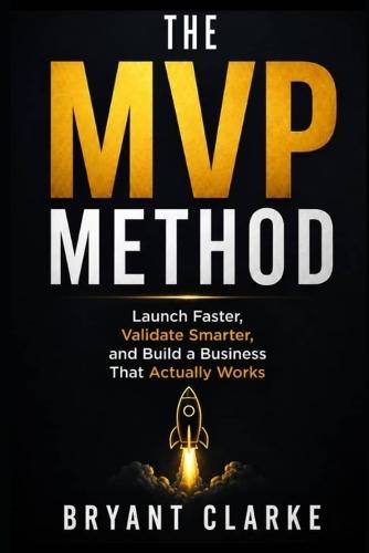 The MVP Method: Launch Faster, Validate Smarter, and Build a Business That Actually Works