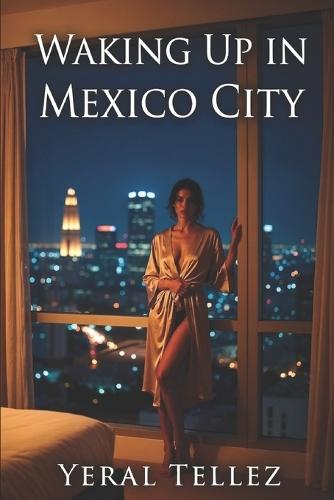 Waking Up in Mexico City: A Novel of Desire, Guilt, and Self-Discovery