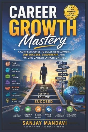 Career Growth: A Complete Guide to Skills Development, Job Success, Leadership and Future Career Opportunities