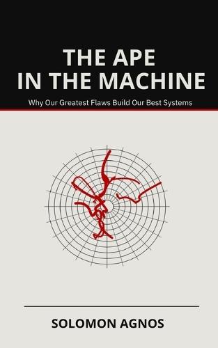 The Ape in the Machine: Why Our Greatest Flaws Build Our Best Systems