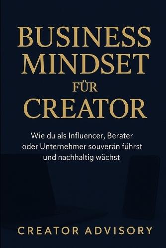 Business Mindset für Creator: Erfolgreich als Influencer, Coach & Unternehmer wachsen, skalieren und führen: Strategien für Wachstum, Positionierung, Einkommen
