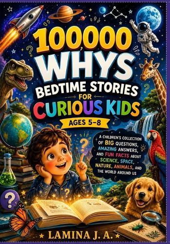 100000 Whys Bedtime Stories for Curious Kids Ages 5-8: A Children's Collection of Big Questions, Amazing Answers, and Fun Facts about Science, Space, Nature, Animals, and the World Around Us