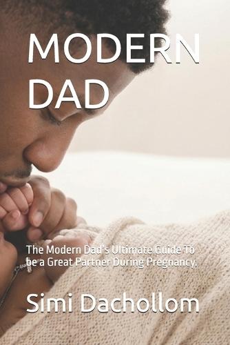 Modern Dad: The Modern Dad's Ultimate Guide To be a Great Partner During Pregnancy.