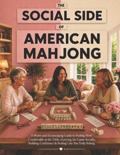 The Social Side of American Mahjong: A Warm and Encouraging Guide to Feeling More Comfortable at the Table, Enjoying the Game Socially, Building Confidence & Feeling Like You Truly Belong