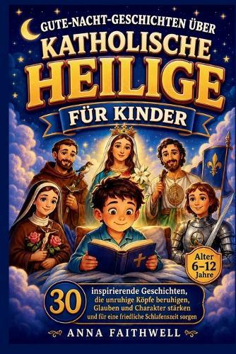 Gute-Nacht-Geschichten Über Katholische Heilige Für Kinder: 30 inspirierende Geschichten, die unruhige Köpfe beruhigen, Glauben und Charakter stärken und für eine friedliche Schlafenszeit sorgen