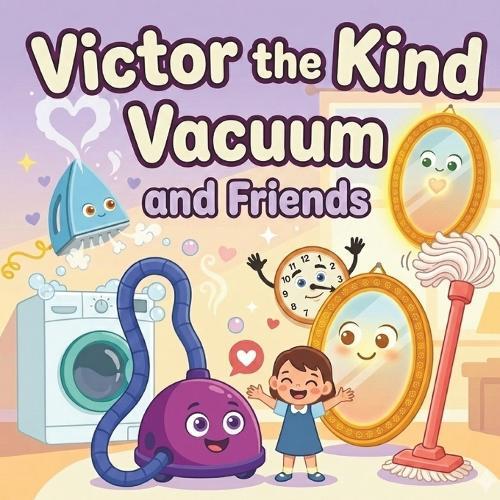 Victor the Kind Vacuum and Friends: A Fun Illustrated Bedtime Story About Kindness, Empathy, and Compassion for Kids Ages 3-6