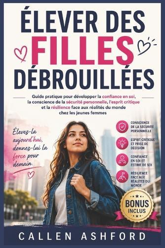 Élever Des Filles Débrouillées: Guide pratique pour développer la confiance en soi, la conscience de la sécurité personnelle, l'esprit critique et la résilience face aux réalités du monde chez les jeu