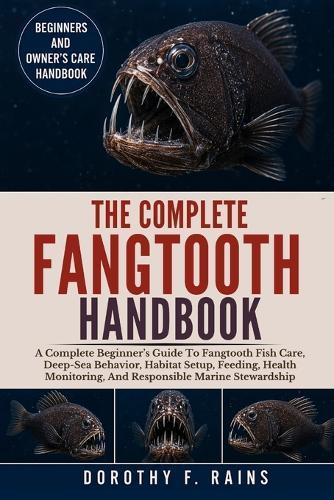 The Complete Fangtooth Handbook: A Complete Beginner's Guide To Fangtooth Fish Care, Deep-Sea Behavior, Habitat Setup, Feeding, Health Monitoring, And Responsible Marine Stewardship