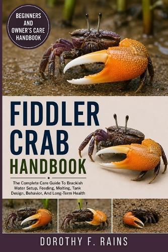 Fiddler Crab Handbook: The Complete Care Guide To Brackish Water Setup, Feeding, Molting, Tank Design, Behavior, And Long-Term Health