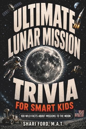Ultimate Lunar Mission Trivia for Smart Kids: 100 Wild Facts About Missions to the Moon; Fun Facts, Apollo, Artemis, NASA, Exploration, Astronauts, STEM, Rockets; Educational Space Science book for Curious Kids ages 8-12; Gift for Kids