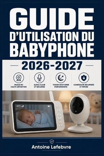 Guide d'Utilisation Du Babyphone 2026-2027: Un manuel de parcours structuré et détaillé pour une utilisation quotidienne et un succès à long terme.