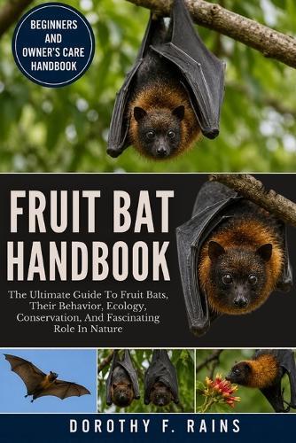 Fruit Bat Handbook: The Ultimate Guide To Fruit Bats, Their Behavior, Ecology, Conservation, And Fascinating Role In Nature
