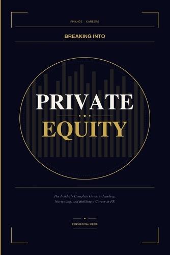 BREAKING INTO Private Equity: The Insider's Complete Guide to Landing, Navigating, and Building a Career in PE