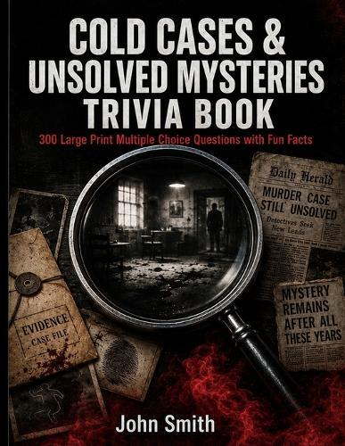 Cold Cases & Unsolved Mysteries Trivia Book: 300 Large Print Multiple Choice Questions with Fun Facts - Test Your True Crime Knowledge on History's Most Baffling Unsolved Cases