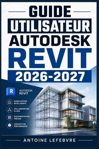 Guide Utilisateur Autodesk Revit 2026 2027: Un manuel de parcours structuré et détaillé pour une utilisation quotidienne et un succès à long terme.