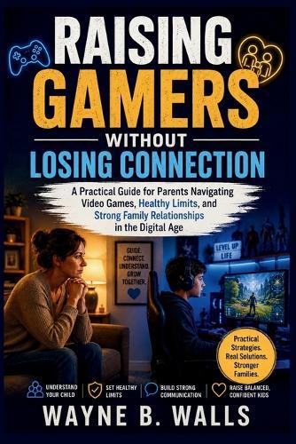 Raising Gamers Without Losing Connection: A Practical Guide for Parents Navigating Video Games, Healthy Limits, and Strong Family Relationships in the Digital Age.