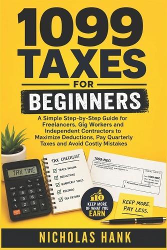 1099 Taxes for Beginners: A Simple Step-by-Step Guide for Freelancers, Gig Workers and Independent Contractors to Maximize Deductions, Pay Quarterly Taxes and Avoid Costly Mistakes