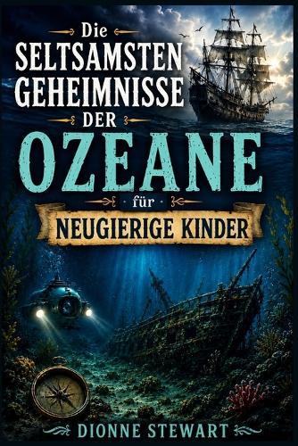 Die Seltsamsten Geheimnisse der Ozeane für Neugierige Kinder: Ungelöste Meeresgeheimnisse, Verlorene Schiffe, Tiefseekreaturen und Seltsame Entdeckungen für Junge Entdecker