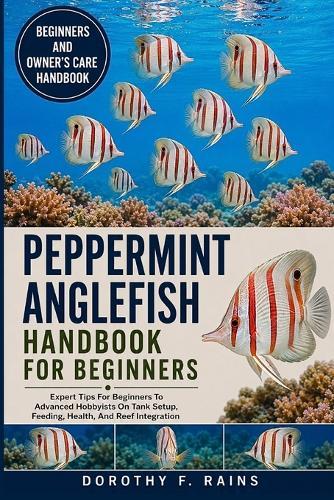 Peppermint Anglefish Handbook for Beginners: Expert Tips For Beginners To Advanced Hobbyists On Tank Setup, Feeding, Health, And Reef Integration