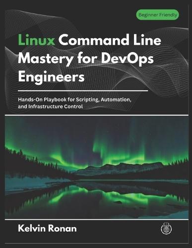 Linux Command Line Mastery for DevOps Engineers: Hands-On Playbook for Scripting, Automation, and Infrastructure Control