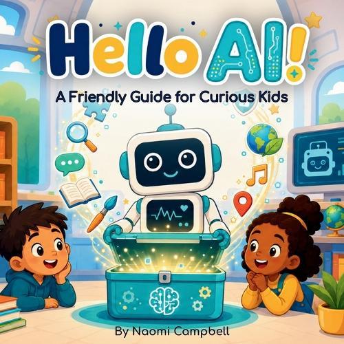 Hello AI!: A Friendly Guide to Artificial Intelligence for Curious Kids