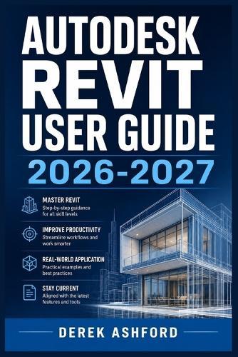 Autodesk Revit User Guide 2026-2027: A COMPREHENSIVE Step-by-Step PROCESS for NOVICE and Professionals