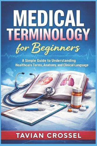 Medical Terminology for Beginners: A Simple Guide to Understanding Healthcare Terms, Anatomy, and Clinical Language