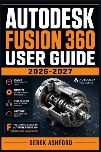 Autodesk Fusion 360 User Guide 2026-2027: A COMPREHENSIVE Step-by-Step PROCESS for NOVICE and Professionals