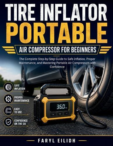 Tire Inflator Portable Air Compressor for Beginners: The Complete Step-by-Step Guide to Safe Inflation, Proper Maintenance, and Mastering Portable Air Compressors with Confidence