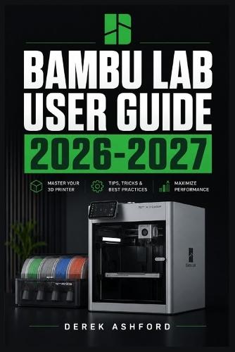 Bambu Lab User Guide 2026-2027: A COMPREHENSIVE Step-by-Step PROCESS for NOVICE and Professionals