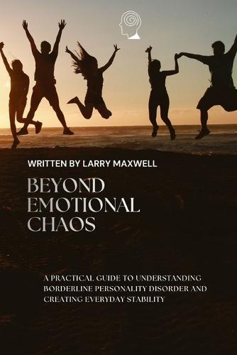Beyong Emotional Chaos: A Practical Guide To Understanding Borderline Personality Disorder and Creating Everyday Stability