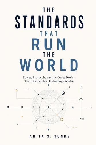 The Standards That Run the World: Power, Protocols, and the Quiet Battles That Decide How Technology Works