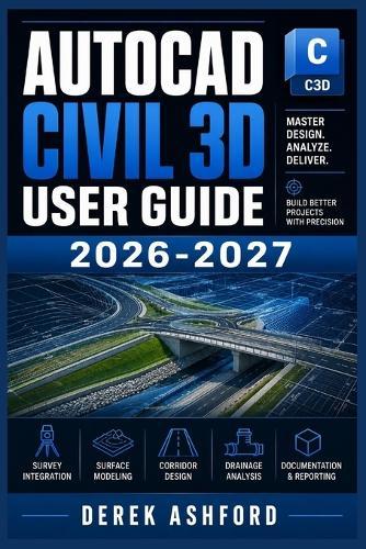 AutoCAD Civil 3D User Guide 2026-2027: A COMPREHENSIVE Step-by-Step PROCESS for NOVICE and Professionals