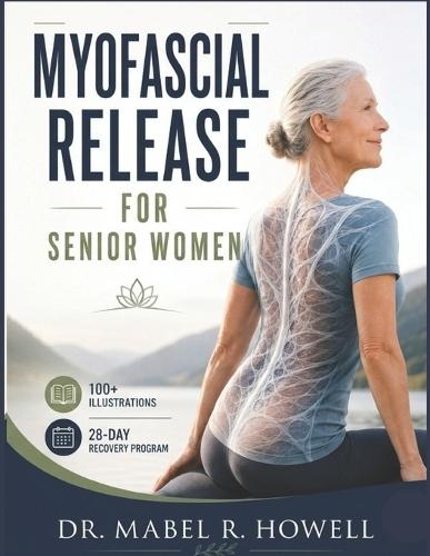 Myofascial Release for Senior Women: A Gentle Step-by-Step Guide to Improve Mobility, Reduce Stiffness, Ease Tension, and Support Healthy Aging-With 100+ Illustrations and a 28-Day Recovery Program