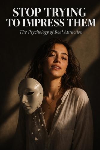 Stop Trying to Impress Them: The Psychology of Real Attraction