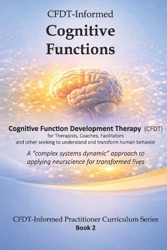 CFDT-Informed Cognitive Functions: A ""complex systems dynamic"" approach to applying neuroscience for transformed lives
