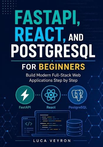 FastAPI, React, and PostgreSQL for Beginners: Build Modern Full-Stack Web Applications Step by Step
