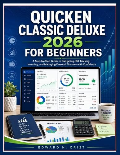 Quicken Classic Deluxe 2026 for Beginners: A Step-by-Step Guide to Budgeting, Bill Tracking, Investing, and Managing Personal Finances with Confidence