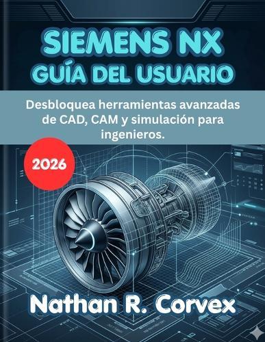 Siemens Nx Guía del Usuario 2026: Desbloquea herramientas avanzadas de CAD, CAM y simulación para ingenieros.